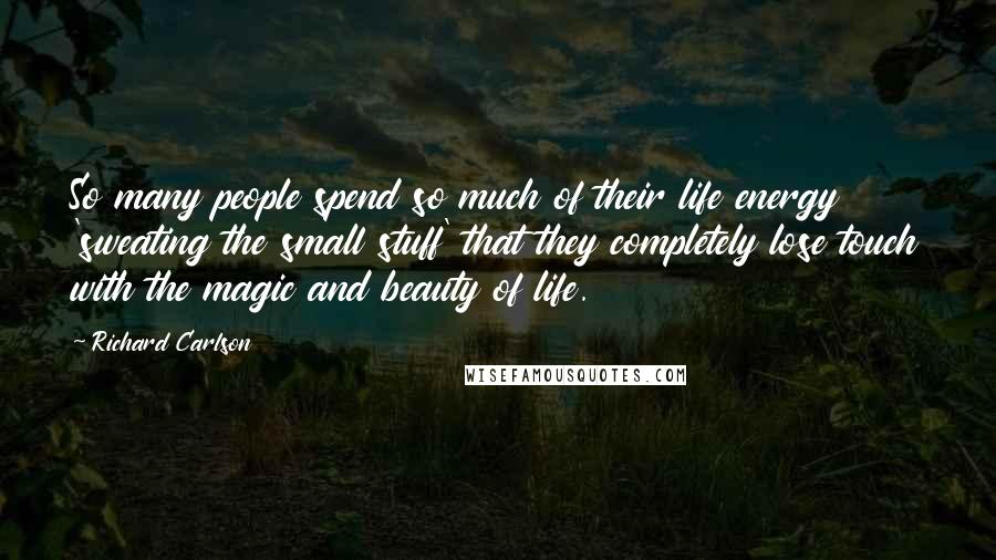 Richard Carlson Quotes: So many people spend so much of their life energy 'sweating the small stuff' that they completely lose touch with the magic and beauty of life.