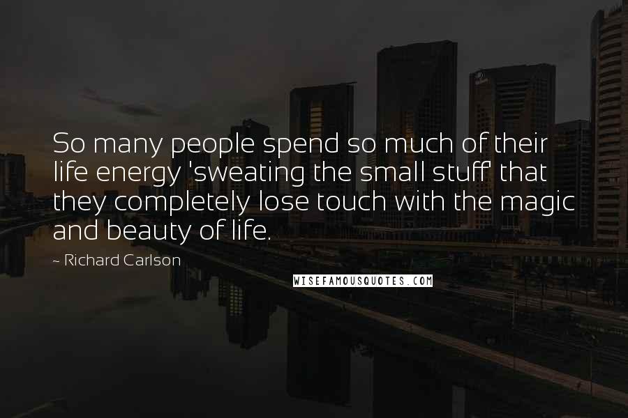 Richard Carlson Quotes: So many people spend so much of their life energy 'sweating the small stuff' that they completely lose touch with the magic and beauty of life.