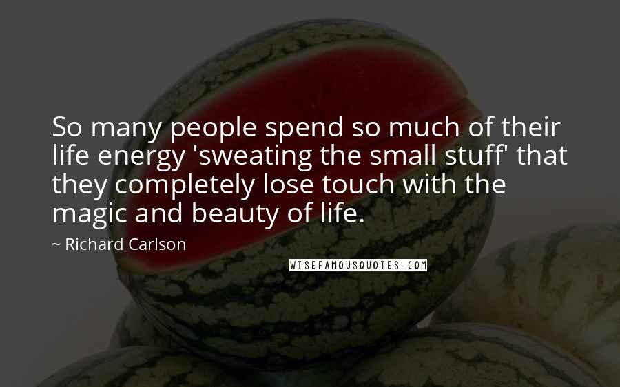 Richard Carlson Quotes: So many people spend so much of their life energy 'sweating the small stuff' that they completely lose touch with the magic and beauty of life.