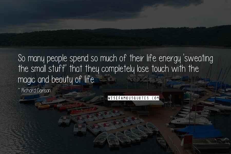 Richard Carlson Quotes: So many people spend so much of their life energy 'sweating the small stuff' that they completely lose touch with the magic and beauty of life.