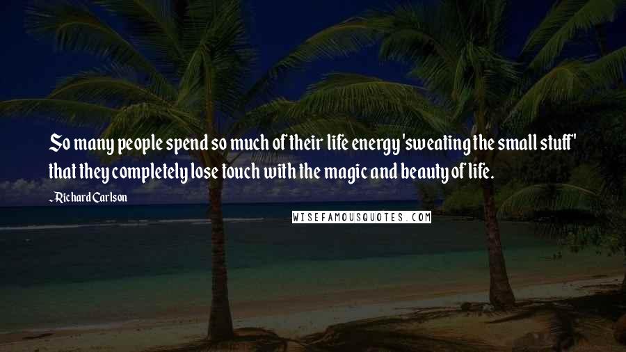 Richard Carlson Quotes: So many people spend so much of their life energy 'sweating the small stuff' that they completely lose touch with the magic and beauty of life.