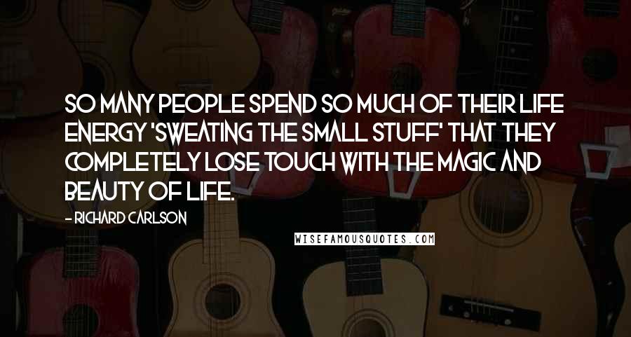 Richard Carlson Quotes: So many people spend so much of their life energy 'sweating the small stuff' that they completely lose touch with the magic and beauty of life.