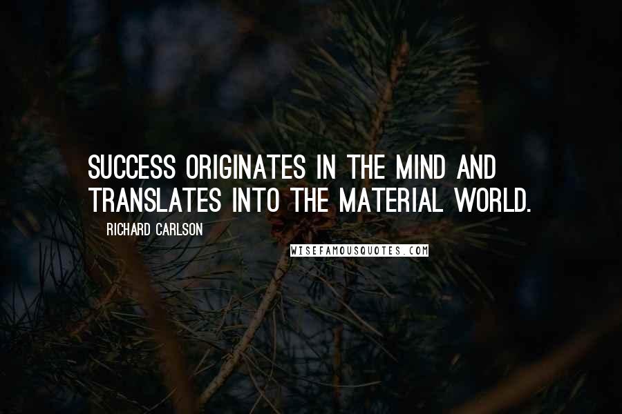Richard Carlson Quotes: Success originates in the mind and translates into the material world.