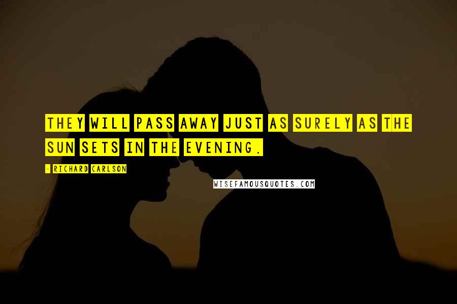 Richard Carlson Quotes: They will pass away just as surely as the sun sets in the evening.