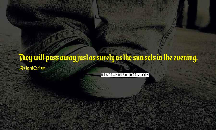 Richard Carlson Quotes: They will pass away just as surely as the sun sets in the evening.