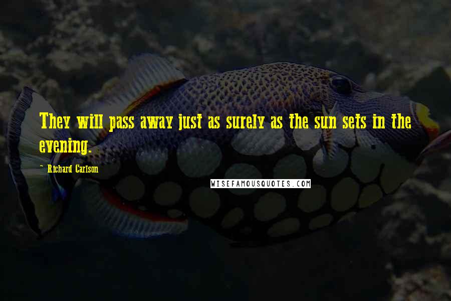 Richard Carlson Quotes: They will pass away just as surely as the sun sets in the evening.