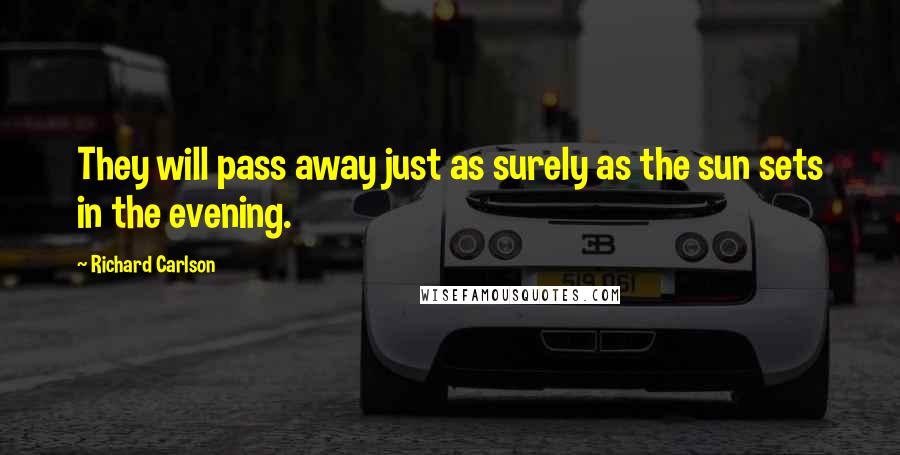 Richard Carlson Quotes: They will pass away just as surely as the sun sets in the evening.