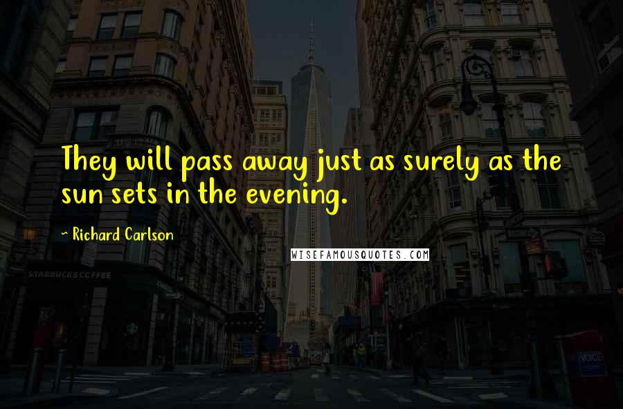 Richard Carlson Quotes: They will pass away just as surely as the sun sets in the evening.