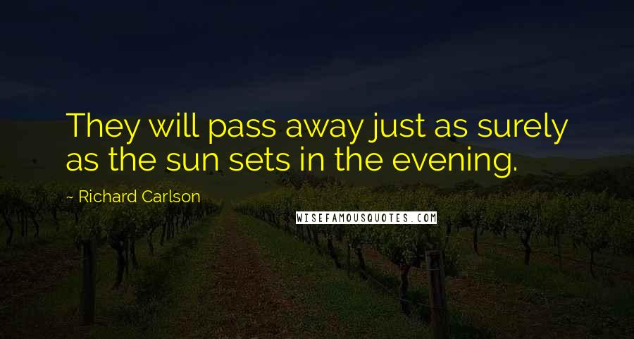 Richard Carlson Quotes: They will pass away just as surely as the sun sets in the evening.