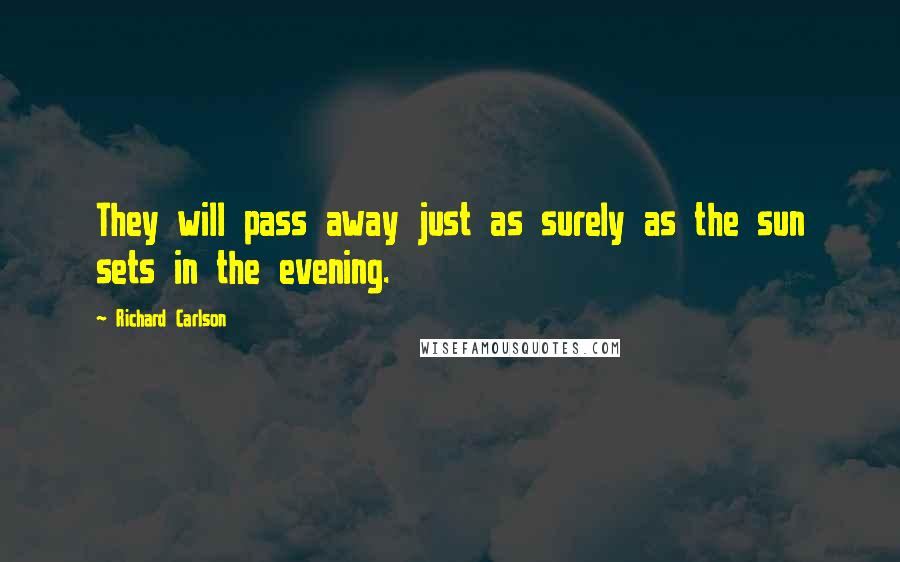 Richard Carlson Quotes: They will pass away just as surely as the sun sets in the evening.
