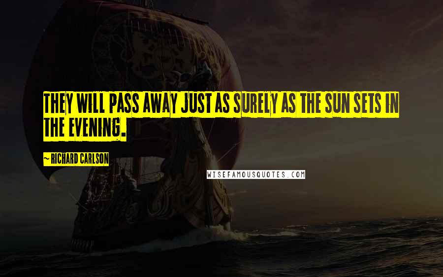 Richard Carlson Quotes: They will pass away just as surely as the sun sets in the evening.