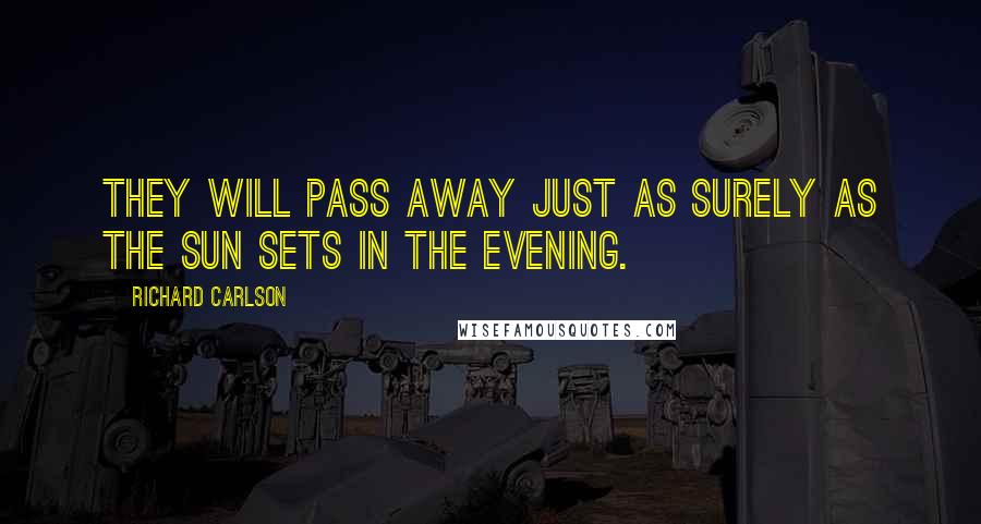 Richard Carlson Quotes: They will pass away just as surely as the sun sets in the evening.