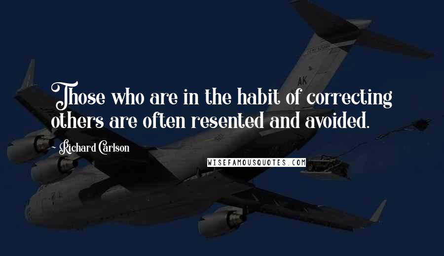 Richard Carlson Quotes: Those who are in the habit of correcting others are often resented and avoided.