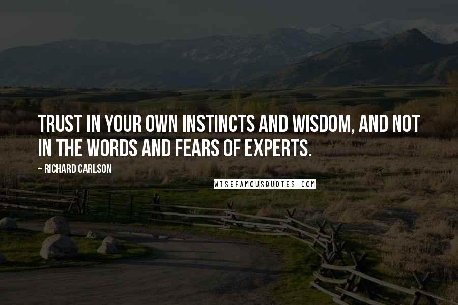 Richard Carlson Quotes: Trust in your own instincts and wisdom, and not in the words and fears of experts.