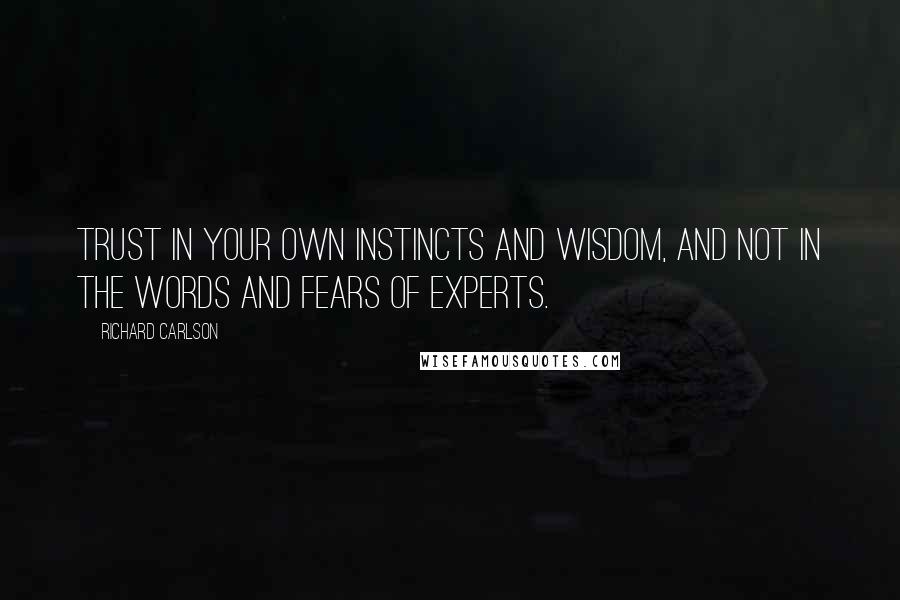 Richard Carlson Quotes: Trust in your own instincts and wisdom, and not in the words and fears of experts.