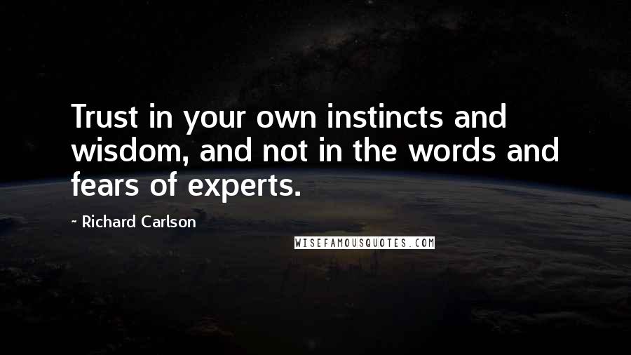 Richard Carlson Quotes: Trust in your own instincts and wisdom, and not in the words and fears of experts.