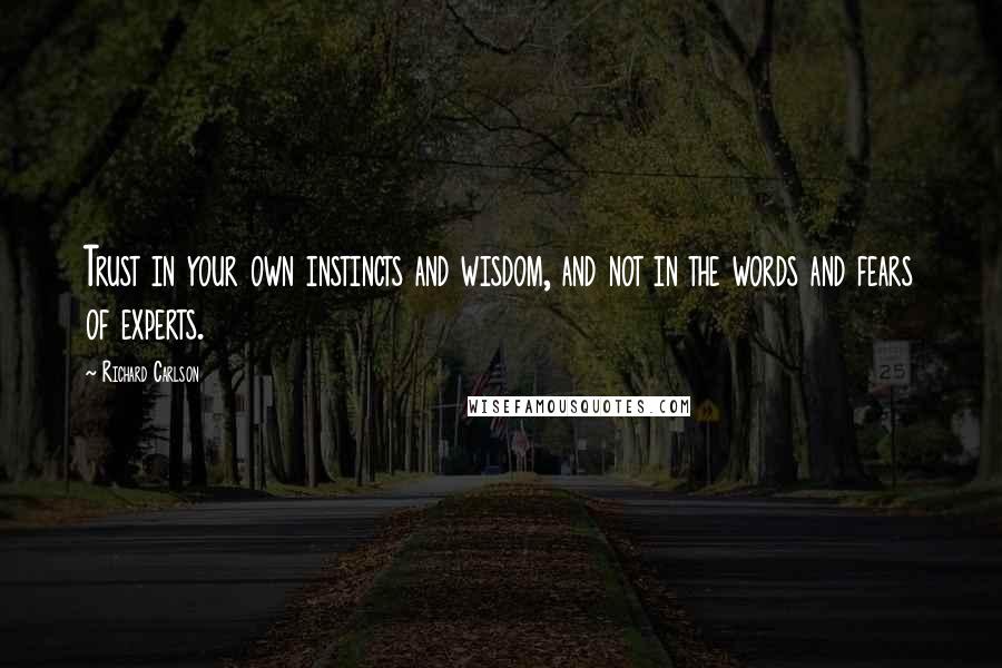 Richard Carlson Quotes: Trust in your own instincts and wisdom, and not in the words and fears of experts.