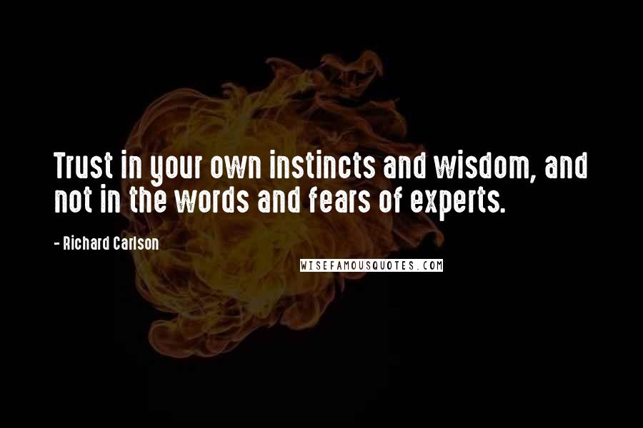 Richard Carlson Quotes: Trust in your own instincts and wisdom, and not in the words and fears of experts.