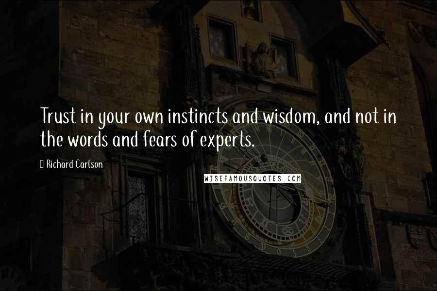 Richard Carlson Quotes: Trust in your own instincts and wisdom, and not in the words and fears of experts.