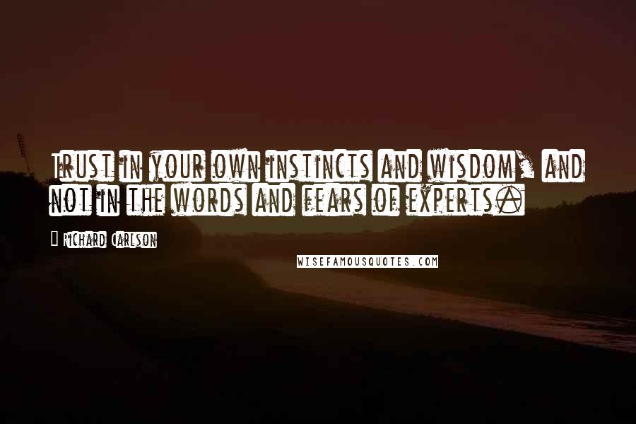 Richard Carlson Quotes: Trust in your own instincts and wisdom, and not in the words and fears of experts.