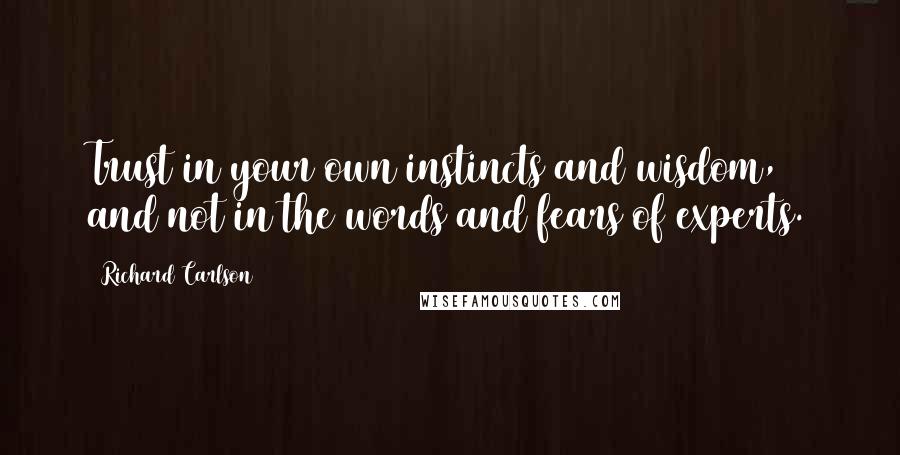 Richard Carlson Quotes: Trust in your own instincts and wisdom, and not in the words and fears of experts.