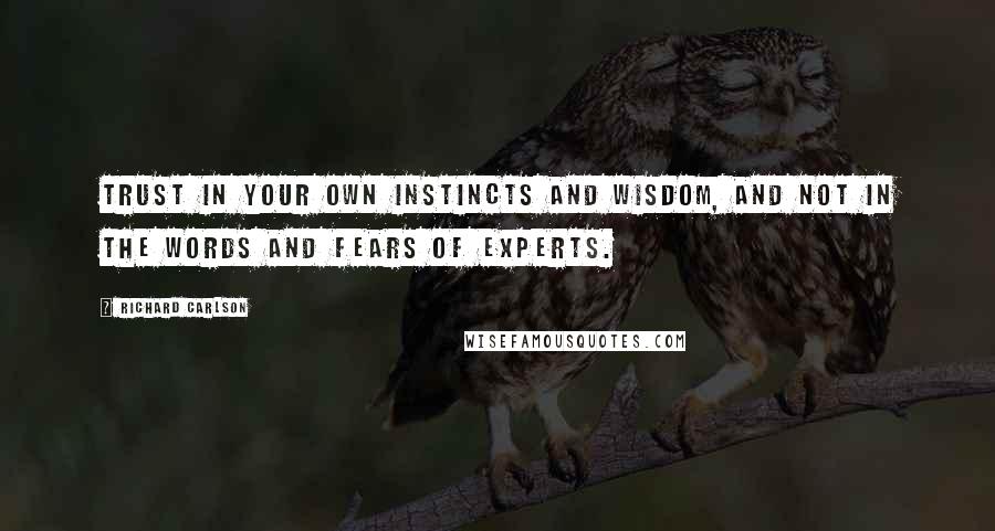 Richard Carlson Quotes: Trust in your own instincts and wisdom, and not in the words and fears of experts.