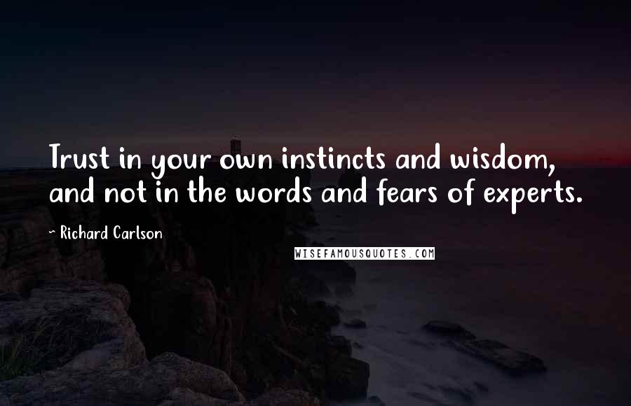 Richard Carlson Quotes: Trust in your own instincts and wisdom, and not in the words and fears of experts.