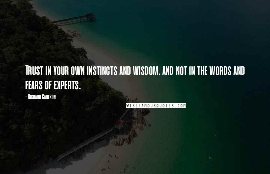 Richard Carlson Quotes: Trust in your own instincts and wisdom, and not in the words and fears of experts.
