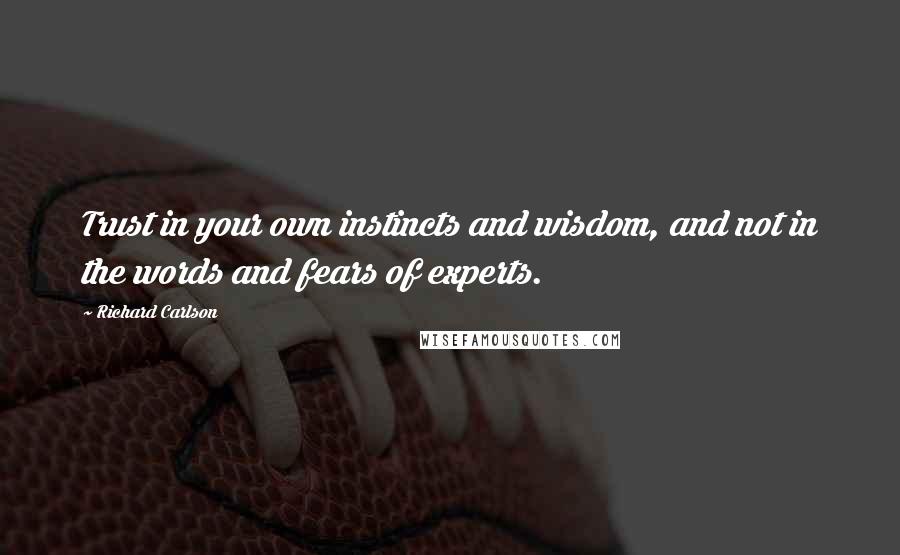 Richard Carlson Quotes: Trust in your own instincts and wisdom, and not in the words and fears of experts.