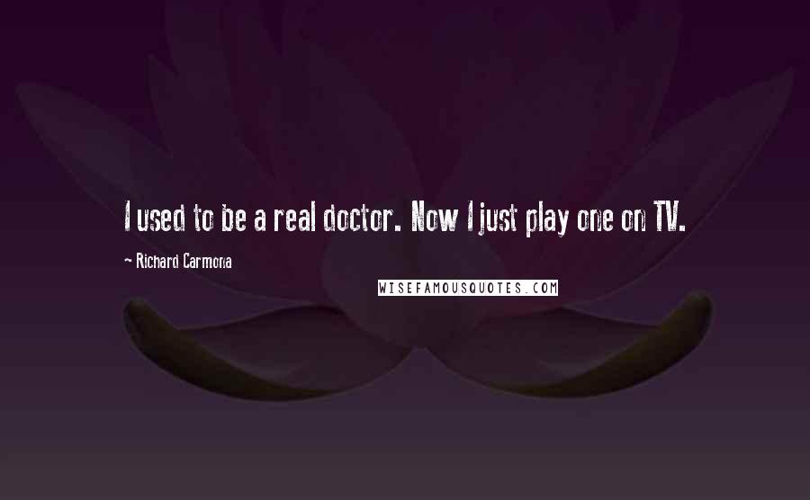 Richard Carmona Quotes: I used to be a real doctor. Now I just play one on TV.