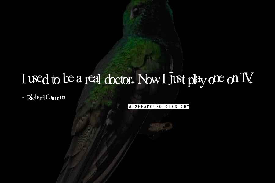 Richard Carmona Quotes: I used to be a real doctor. Now I just play one on TV.