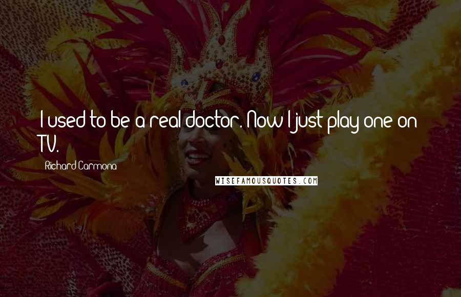 Richard Carmona Quotes: I used to be a real doctor. Now I just play one on TV.