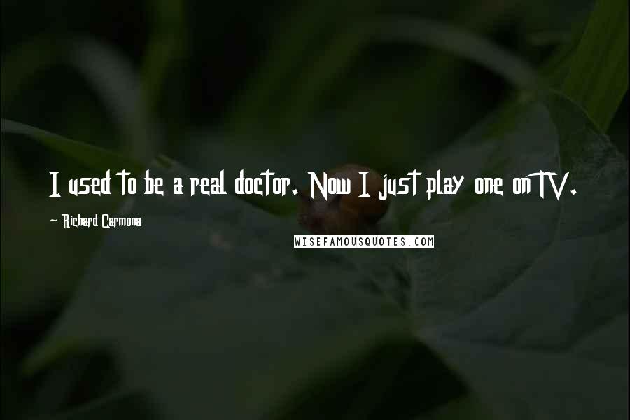 Richard Carmona Quotes: I used to be a real doctor. Now I just play one on TV.
