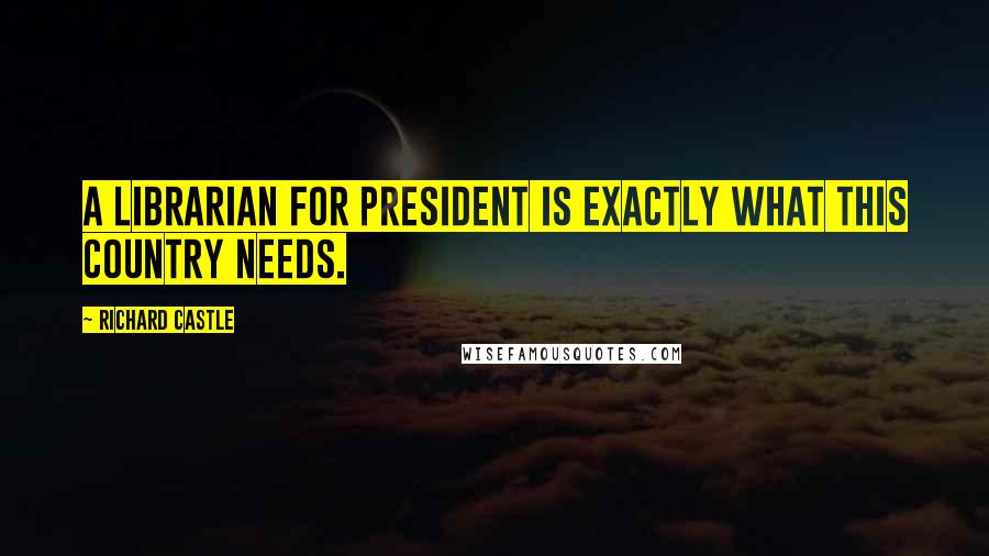 Richard Castle Quotes: A librarian for president is exactly what this country needs.