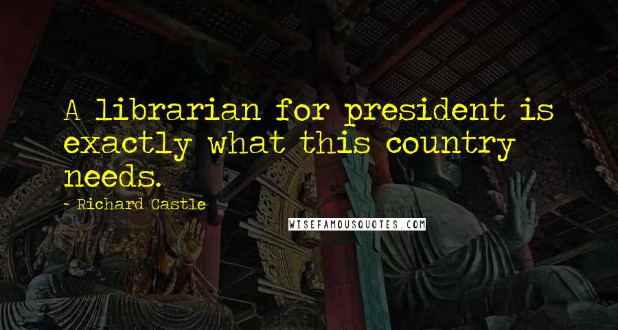 Richard Castle Quotes: A librarian for president is exactly what this country needs.