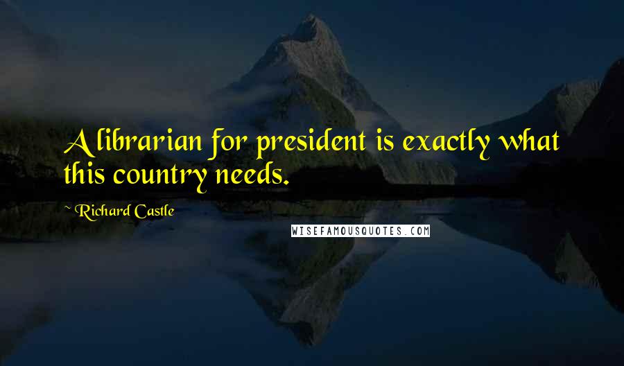 Richard Castle Quotes: A librarian for president is exactly what this country needs.