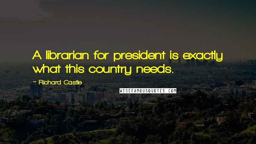 Richard Castle Quotes: A librarian for president is exactly what this country needs.