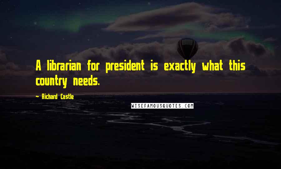 Richard Castle Quotes: A librarian for president is exactly what this country needs.