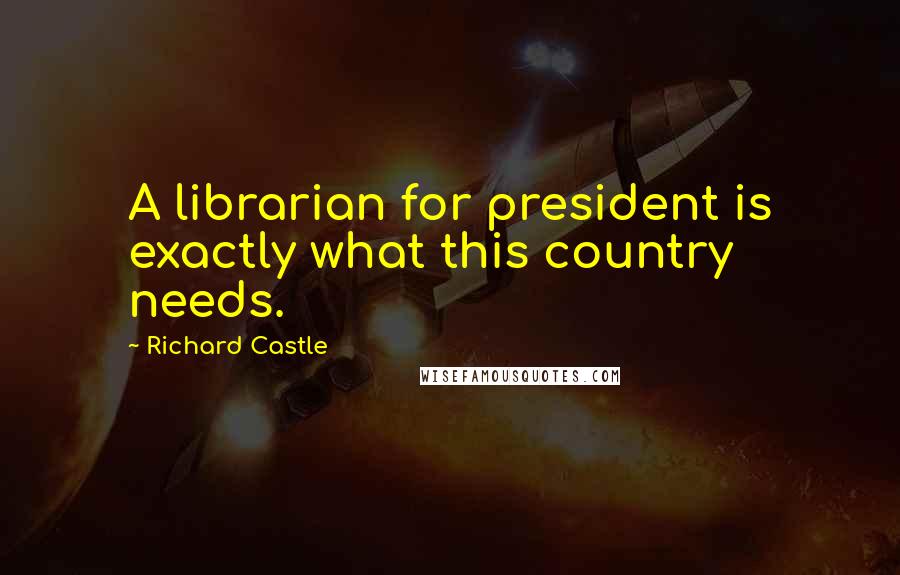 Richard Castle Quotes: A librarian for president is exactly what this country needs.