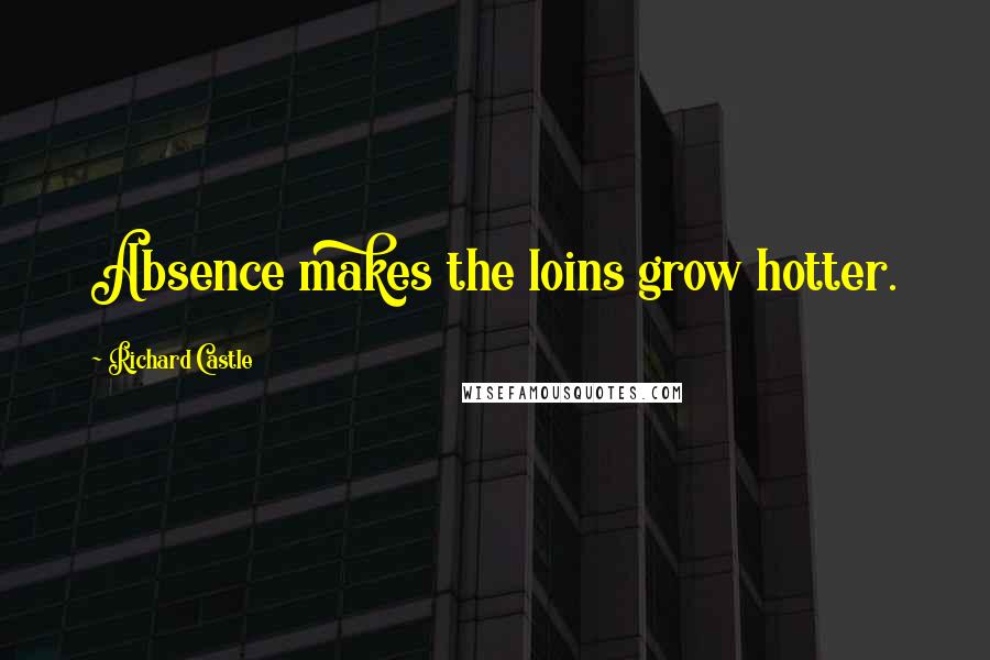 Richard Castle Quotes: Absence makes the loins grow hotter.