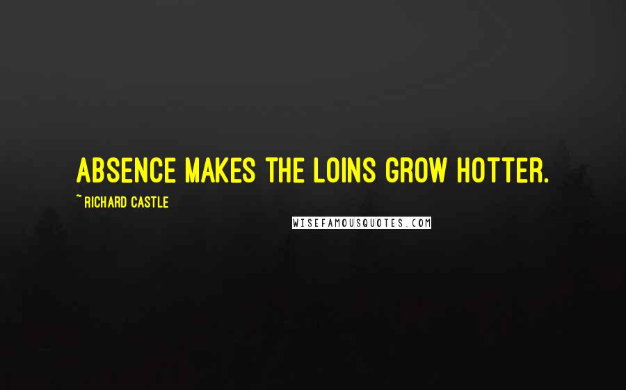 Richard Castle Quotes: Absence makes the loins grow hotter.