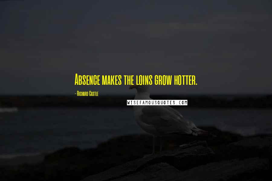 Richard Castle Quotes: Absence makes the loins grow hotter.