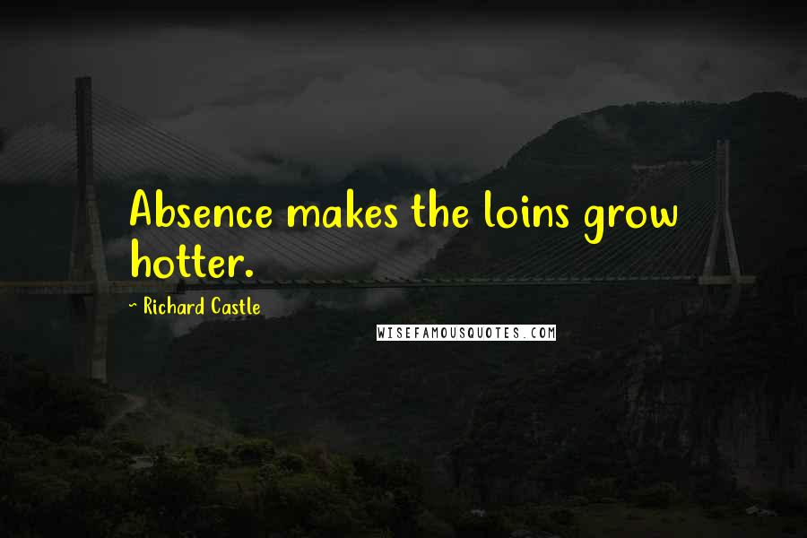 Richard Castle Quotes: Absence makes the loins grow hotter.