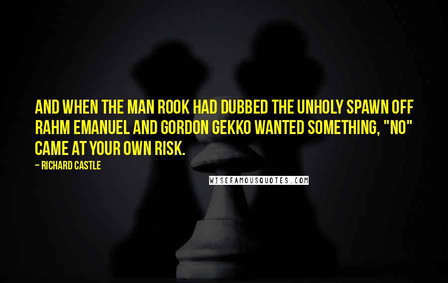 Richard Castle Quotes: And when the man Rook had dubbed the unholy spawn off Rahm Emanuel and Gordon Gekko wanted something, "no" came at your own risk.