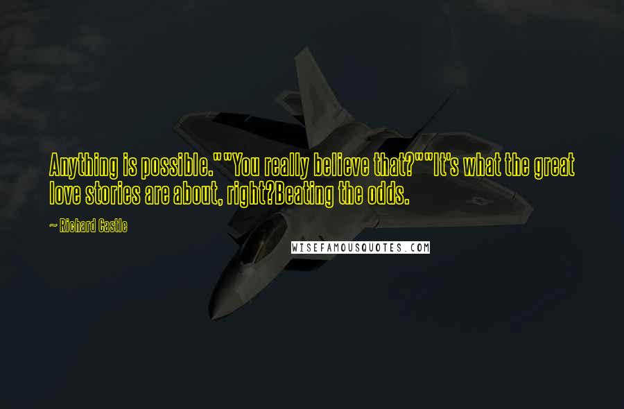 Richard Castle Quotes: Anything is possible.""You really believe that?""It's what the great love stories are about, right?Beating the odds.