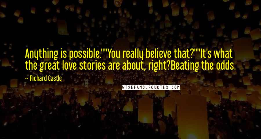 Richard Castle Quotes: Anything is possible.""You really believe that?""It's what the great love stories are about, right?Beating the odds.