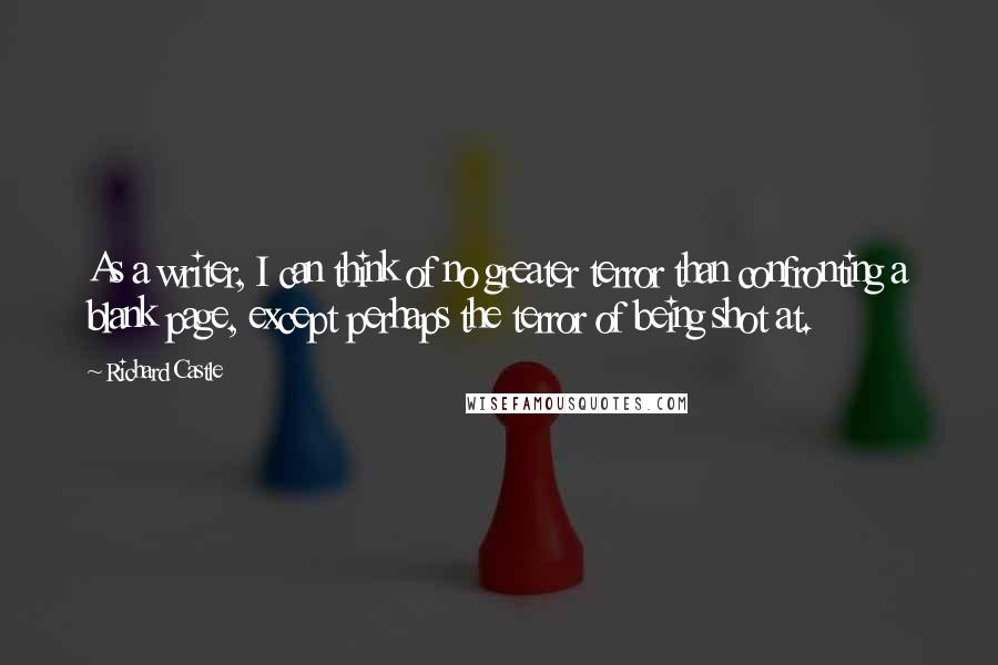 Richard Castle Quotes: As a writer, I can think of no greater terror than confronting a blank page, except perhaps the terror of being shot at.