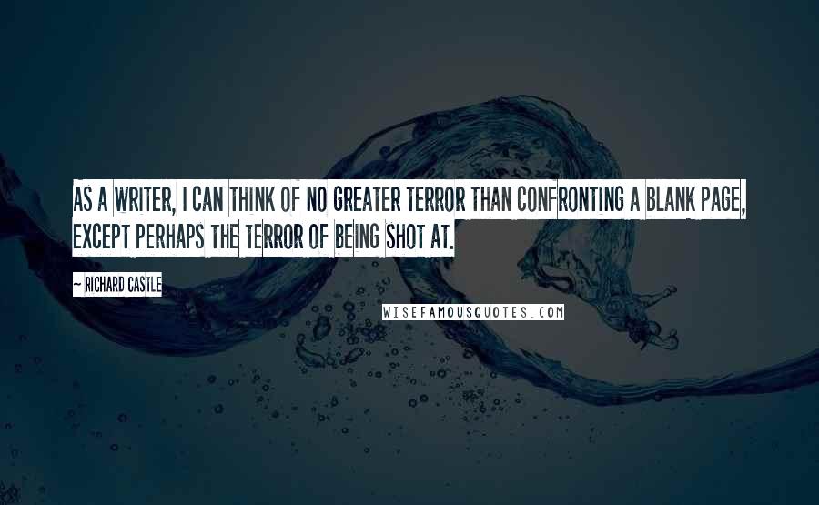 Richard Castle Quotes: As a writer, I can think of no greater terror than confronting a blank page, except perhaps the terror of being shot at.