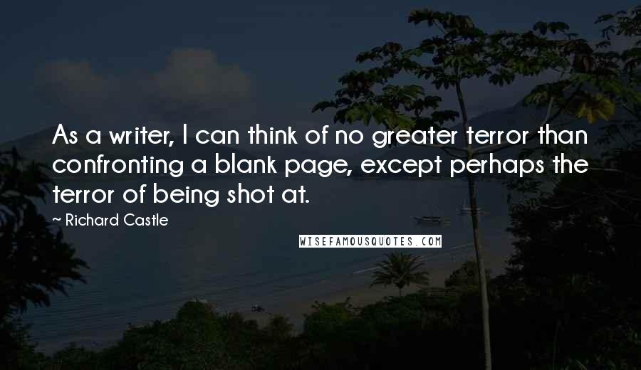 Richard Castle Quotes: As a writer, I can think of no greater terror than confronting a blank page, except perhaps the terror of being shot at.