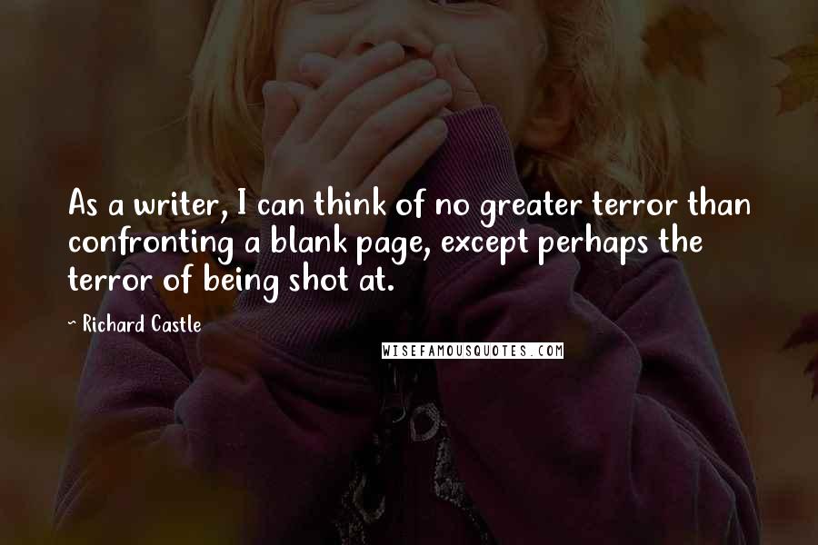 Richard Castle Quotes: As a writer, I can think of no greater terror than confronting a blank page, except perhaps the terror of being shot at.